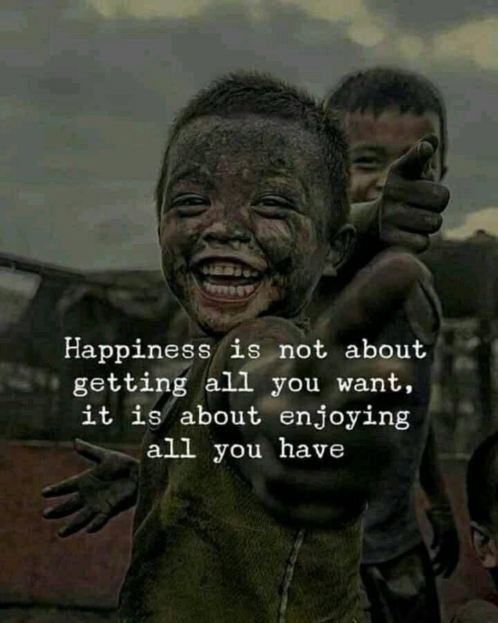 Happiness is not about getting all you want, it is about enjoying all you have